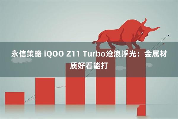 永信策略 iQOO Z11 Turbo沧浪浮光：金属材质好看能打